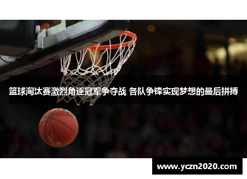 篮球淘汰赛激烈角逐冠军争夺战 各队争锋实现梦想的最后拼搏