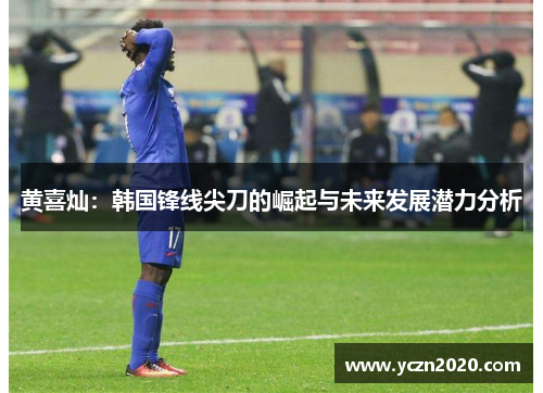 黄喜灿：韩国锋线尖刀的崛起与未来发展潜力分析