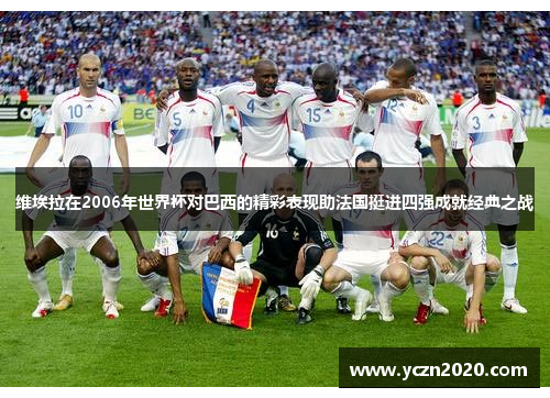 维埃拉在2006年世界杯对巴西的精彩表现助法国挺进四强成就经典之战