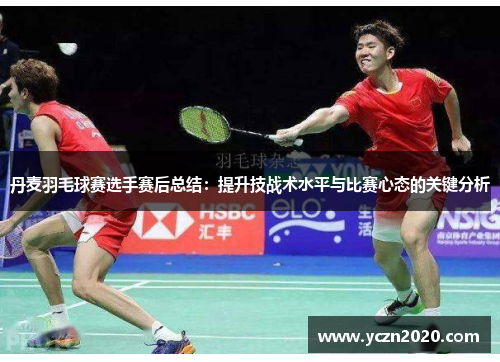 丹麦羽毛球赛选手赛后总结：提升技战术水平与比赛心态的关键分析