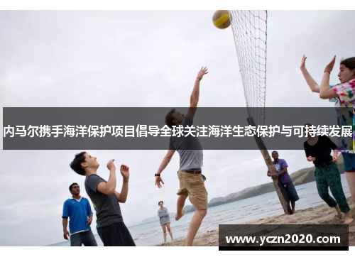 内马尔携手海洋保护项目倡导全球关注海洋生态保护与可持续发展