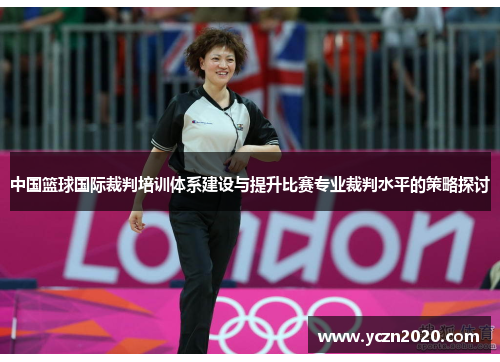 中国篮球国际裁判培训体系建设与提升比赛专业裁判水平的策略探讨