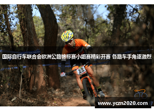 国际自行车联合会欧洲公路锦标赛小组赛精彩开赛 各路车手角逐激烈