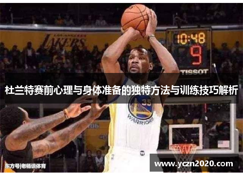 杜兰特赛前心理与身体准备的独特方法与训练技巧解析