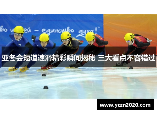 亚冬会短道速滑精彩瞬间揭秘 三大看点不容错过