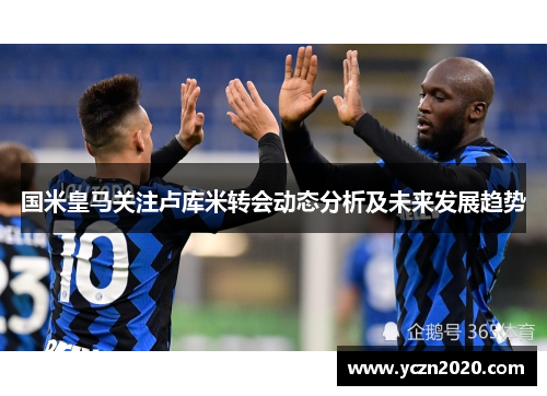 国米皇马关注卢库米转会动态分析及未来发展趋势
