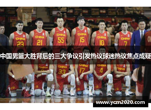 中国男篮大胜背后的三大争议引发热议球迷热议焦点成疑