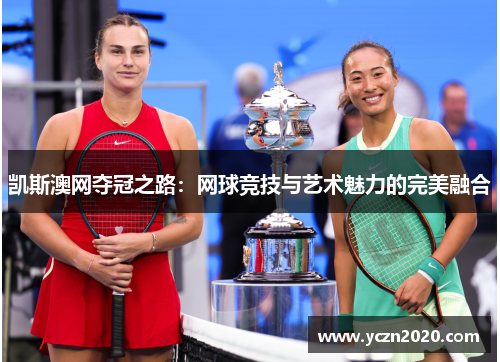 凯斯澳网夺冠之路：网球竞技与艺术魅力的完美融合