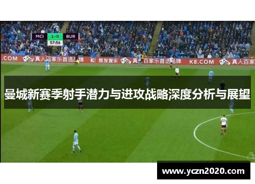 曼城新赛季射手潜力与进攻战略深度分析与展望
