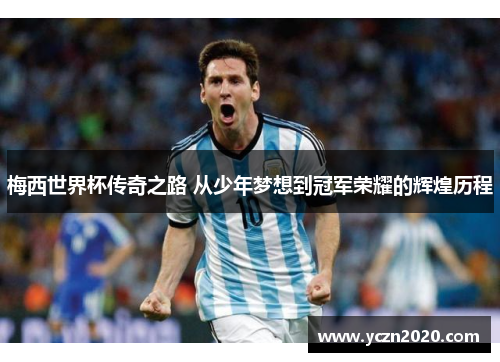 梅西世界杯传奇之路 从少年梦想到冠军荣耀的辉煌历程