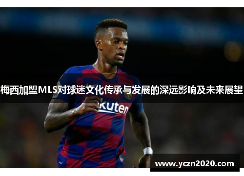 梅西加盟MLS对球迷文化传承与发展的深远影响及未来展望