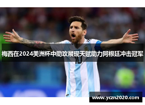 梅西在2024美洲杯中助攻展现天赋助力阿根廷冲击冠军