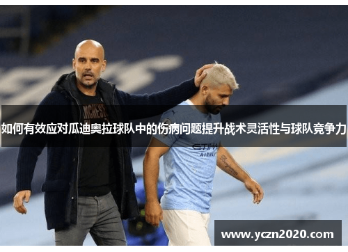 如何有效应对瓜迪奥拉球队中的伤病问题提升战术灵活性与球队竞争力