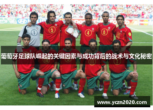 葡萄牙足球队崛起的关键因素与成功背后的战术与文化秘密 葡萄牙足球队崛起的关键因素与成功背后的战术与文化秘密