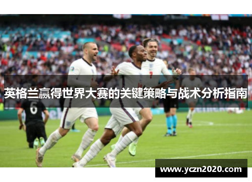 英格兰赢得世界大赛的关键策略与战术分析指南