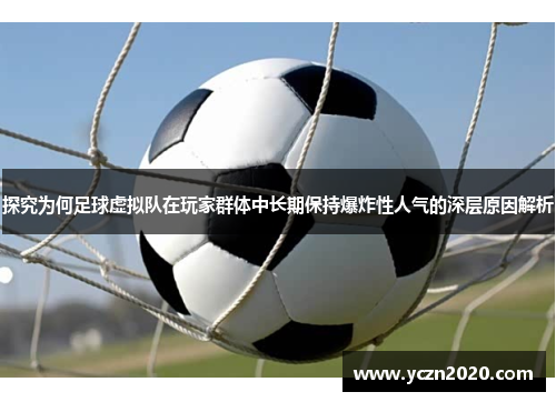 探究为何足球虚拟队在玩家群体中长期保持爆炸性人气的深层原因解析