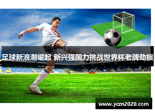 足球新浪潮崛起 新兴强国力挑战世界杯老牌劲旅