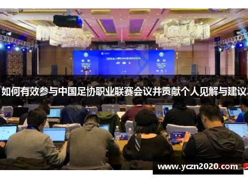 如何有效参与中国足协职业联赛会议并贡献个人见解与建议 如何有效参与中国足协职业联赛会议并贡献个人见解与建议