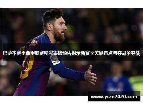 巴萨本赛季西甲联赛精彩集锦预告揭示新赛季关键看点与夺冠争夺战 巴萨本赛季西甲联赛精彩集锦预告揭示新赛季关键看点与夺冠争夺战