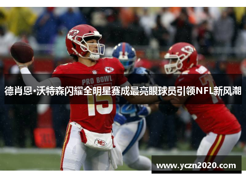 德肖恩·沃特森闪耀全明星赛成最亮眼球员引领NFL新风潮