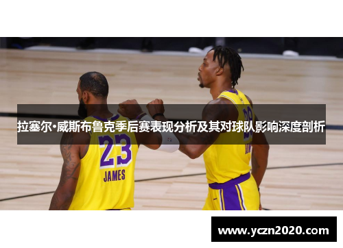 拉塞尔·威斯布鲁克季后赛表现分析及其对球队影响深度剖析 拉塞尔·威斯布鲁克季后赛表现分析及其对球队影响深度剖析