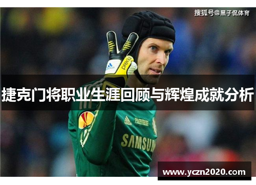 捷克门将职业生涯回顾与辉煌成就分析 捷克门将职业生涯回顾与辉煌成就分析