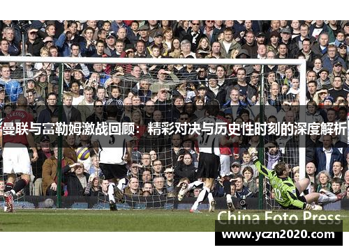 曼联与富勒姆激战回顾：精彩对决与历史性时刻的深度解析