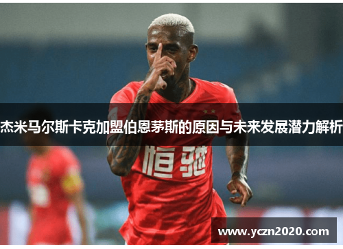 杰米马尔斯卡克加盟伯恩茅斯的原因与未来发展潜力解析