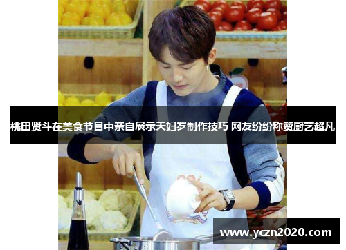 桃田贤斗在美食节目中亲自展示天妇罗制作技巧 网友纷纷称赞厨艺超凡