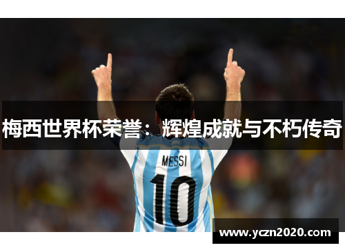 梅西世界杯荣誉：辉煌成就与不朽传奇