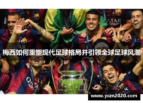 梅西如何重塑现代足球格局并引领全球足球风潮