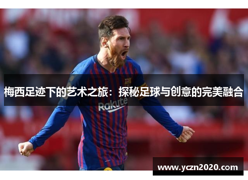 梅西足迹下的艺术之旅:探秘足球与创意的完美融合 梅西足迹下的艺术之旅:探秘足球与创意的完美融合